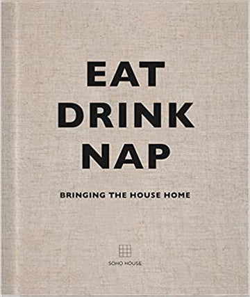 Eat Drink Nap: Brining the House Home by Soho House